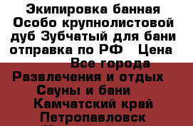 Экипировка банная Особо крупнолистовой дуб Зубчатый для бани отправка по РФ › Цена ­ 100 - Все города Развлечения и отдых » Сауны и бани   . Камчатский край,Петропавловск-Камчатский г.